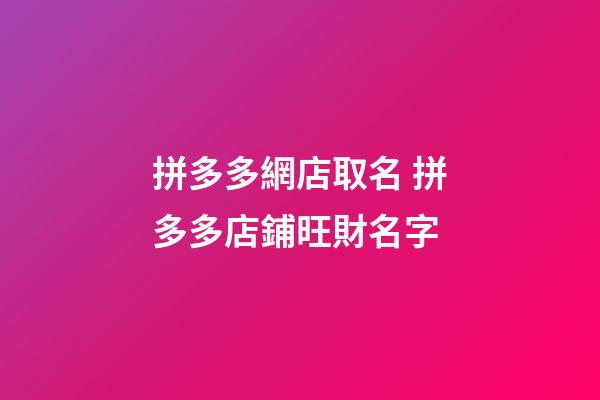 拼多多網店取名 拼多多店鋪旺財名字